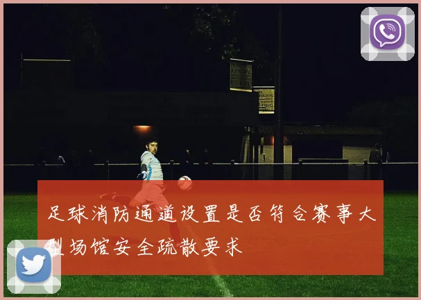 足球消防通道设置是否符合赛事大型场馆安全疏散要求