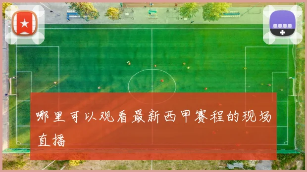 哪里可以观看最新西甲赛程的现场直播