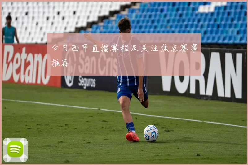 今日西甲直播赛程及关注焦点赛事推荐