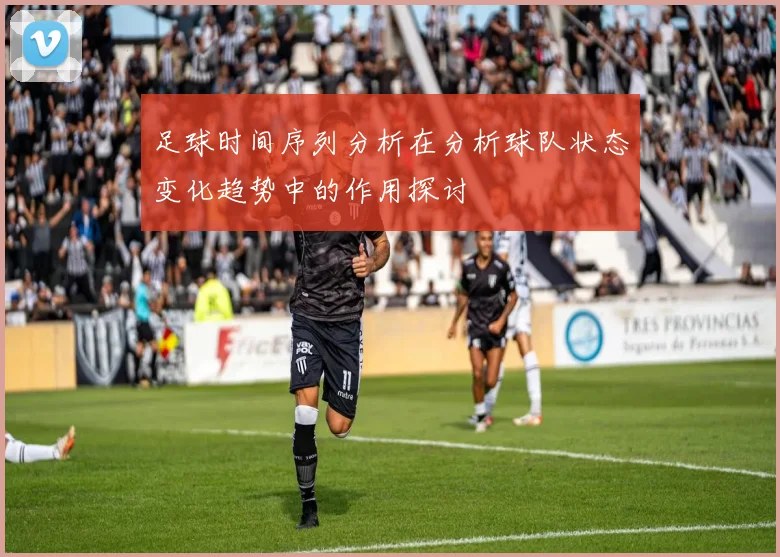 足球时间序列分析在分析球队状态变化趋势中的作用探讨