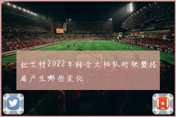 杜兰特2022年转会太阳队对联盟格局产生哪些变化
