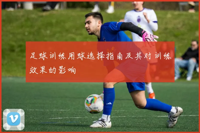 足球训练用球选择指南及其对训练效果的影响