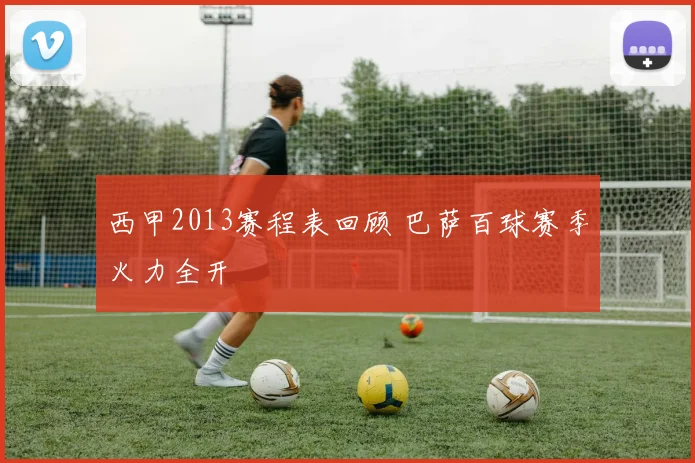 西甲2013赛程表回顾 巴萨百球赛季火力全开