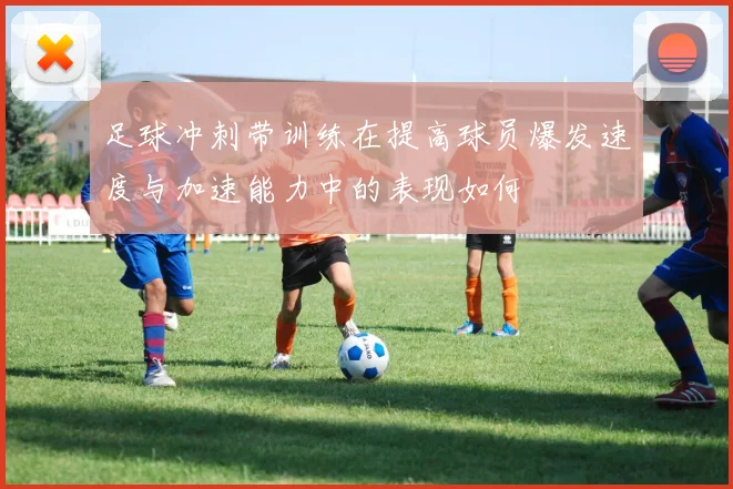 足球冲刺带训练在提高球员爆发速度与加速能力中的表现如何